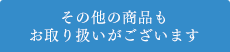 その他の商品もお取り扱いがございます